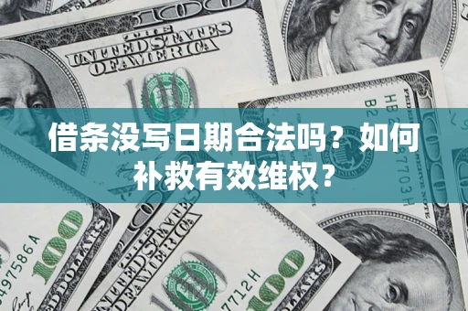 北京借条没写日期合法吗？如何补救有效维权？