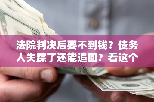北京法院判决后要不到钱？债务人失踪了还能追回？看这个方法！