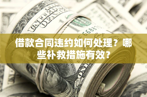 北京借款合同违约如何处理？哪些补救措施有效？