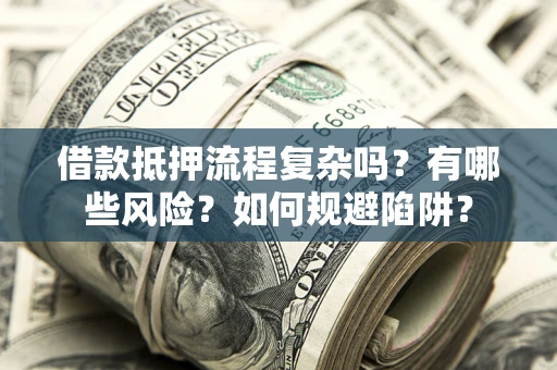 北京借款抵押流程复杂吗？有哪些风险？如何规避陷阱？