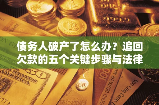 北京债务人破产了怎么办？追回欠款的五个关键步骤与法律策略