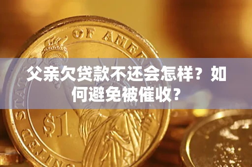 北京父亲欠贷款不还会怎样？如何避免被催收？