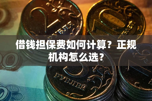 北京借钱担保费如何计算？正规机构怎么选？