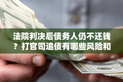 北京法院判决后债务人仍不还钱？打官司追债有哪些风险和技巧？