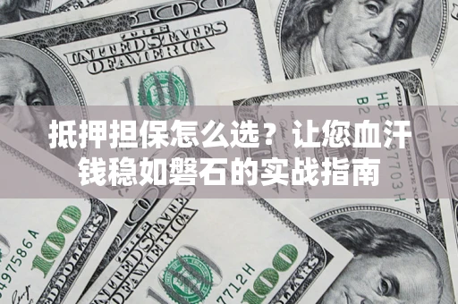 北京抵押担保怎么选？让您血汗钱稳如磐石的实战指南