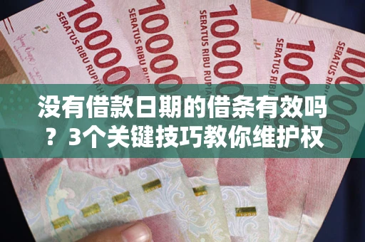 北京没有借款日期的借条有效吗？3个关键技巧教你维护权益