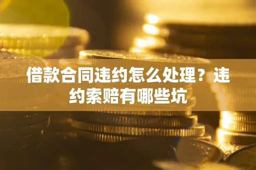 北京借款合同违约怎么处理？违约索赔有哪些坑
