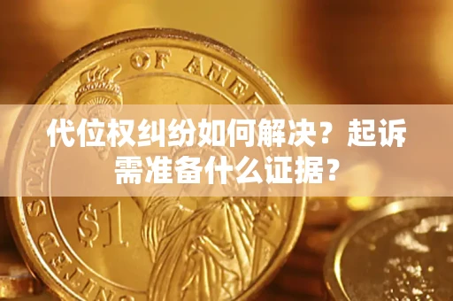 北京代位权纠纷如何解决？起诉需准备什么证据？