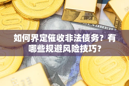 北京如何界定催收非法债务？有哪些规避风险技巧？