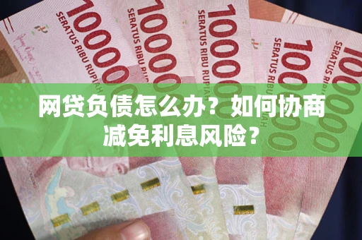 北京网贷负债怎么办？如何协商减免利息风险？
