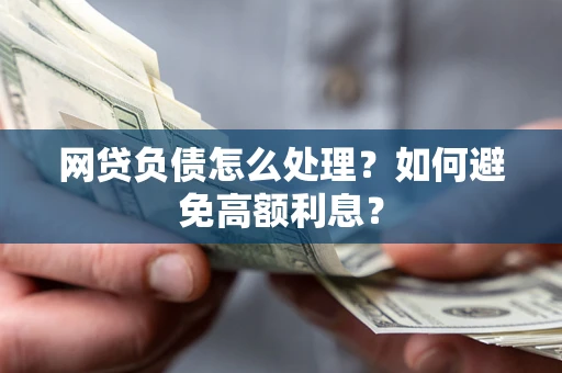 北京网贷负债怎么处理？如何避免高额利息？
