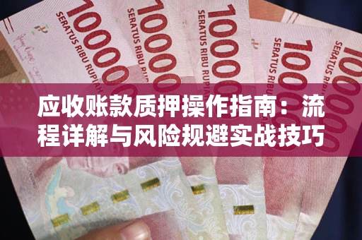 北京应收账款质押操作指南:流程详解与风险规避实战技巧 北京应收账款质押操作指南:流程详解与风险规避实战技巧