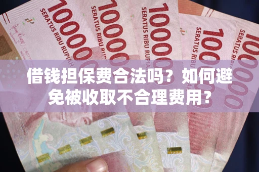 北京借钱担保费合法吗？如何避免被收取不合理费用？