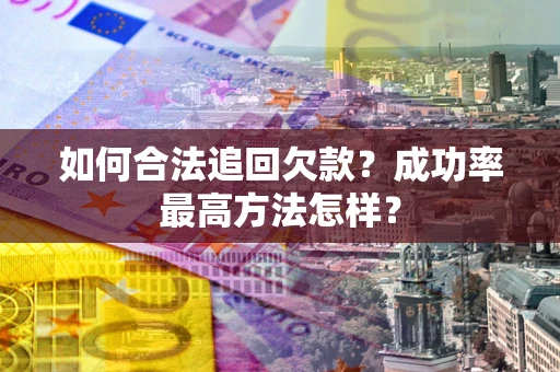 北京如何合法追回欠款？成功率最高方法怎样？