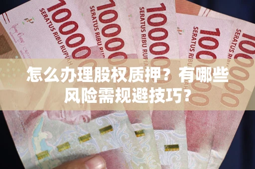 北京怎么办理股权质押？有哪些风险需规避技巧？