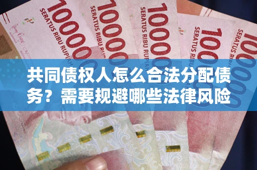 北京共同债权人怎么合法分配债务？需要规避哪些法律风险？
