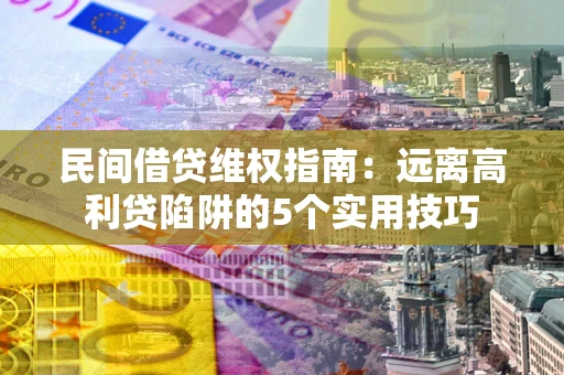 北京民间借贷维权指南：远离高利贷陷阱的5个实用技巧