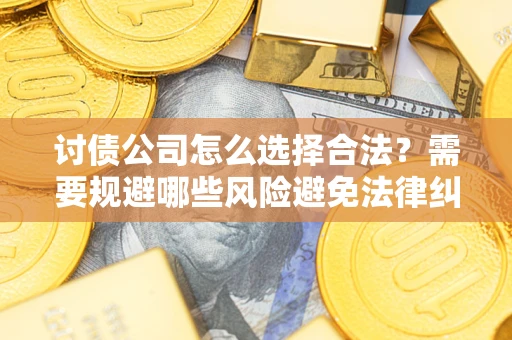 北京讨债公司怎么选择合法?需要规避哪些风险避免法律纠纷? 北京讨债公司怎么选择合法?需要规避哪些风险避免法律纠纷?