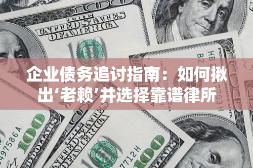 北京企业债务追讨指南：如何揪出‘老赖’并选择靠谱律所