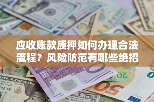 北京应收账款质押如何办理合法流程？风险防范有哪些绝招？
