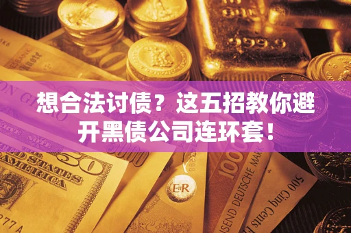 北京想合法讨债？这五招教你避开黑债公司连环套！