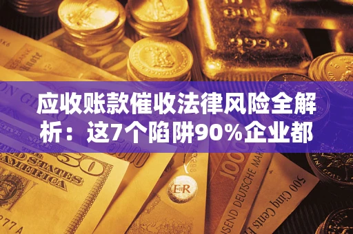 北京应收账款催收法律风险全解析：这7个陷阱90%企业都踩过（含合规应对指南）