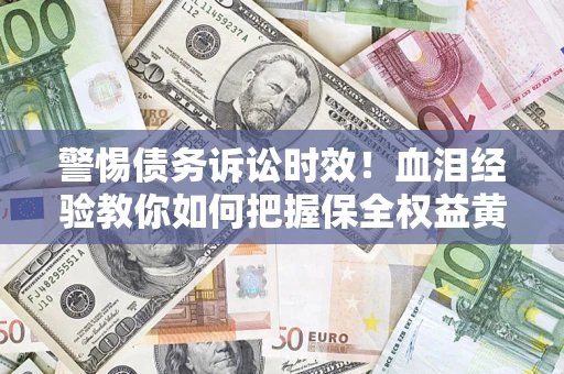 北京警惕债务诉讼时效！血泪经验教你如何把握保全权益黄金期