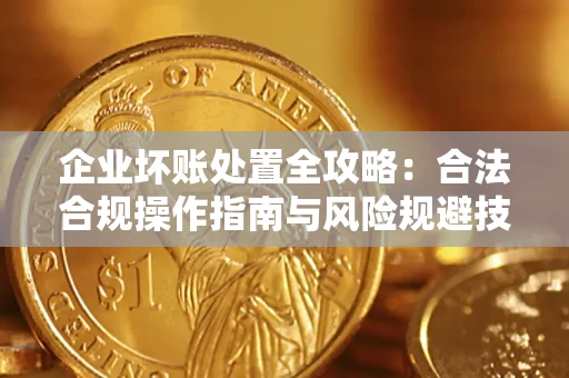 北京企业坏账处置全攻略：合法合规操作指南与风险规避技巧解析