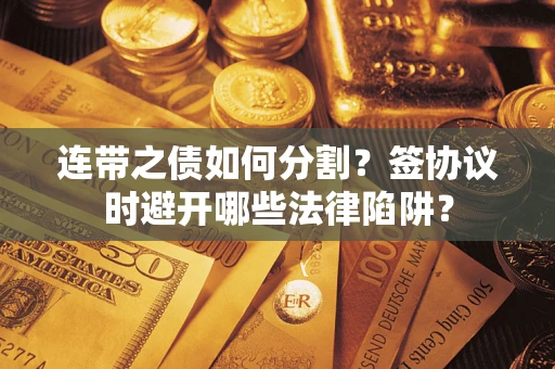 北京连带之债如何分割？签协议时避开哪些法律陷阱？