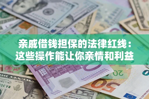 北京亲戚借钱担保的法律红线：这些操作能让你亲情和利益两不误