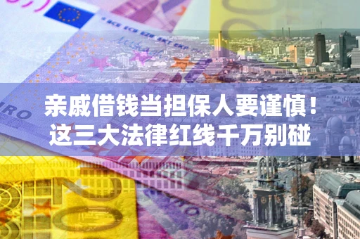 北京亲戚借钱当担保人要谨慎！这三大法律红线千万别碰