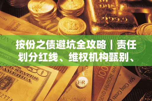 北京按份之债避坑全攻略｜责任划分红线、维权机构甄别、纠纷处理全流程拆解