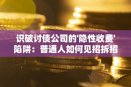 北京识破讨债公司的'隐性收费'陷阱：普通人如何见招拆招？