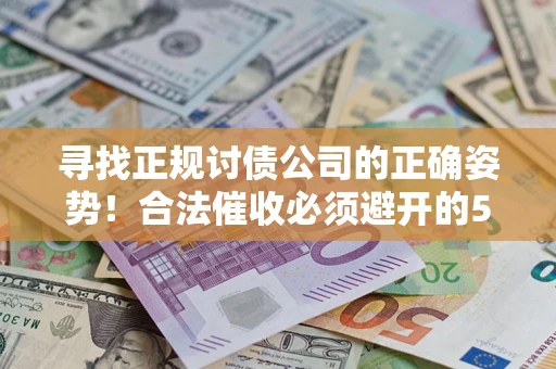 北京寻找正规讨债公司的正确姿势！合法催收必须避开的5大雷区