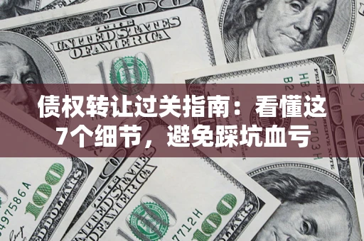 北京债权转让过关指南：看懂这7个细节，避免踩坑血亏