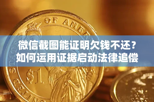 北京微信截图能证明欠钱不还？如何运用证据启动法律追偿程序？
