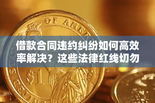 北京借款合同违约纠纷如何高效率解决？这些法律红线切勿触碰