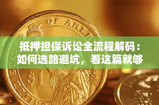 北京抵押担保诉讼全流程解码：如何选路避坑，看这篇就够了