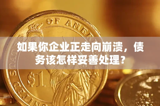 北京如果你企业正走向崩溃，债务该怎样妥善处理？
