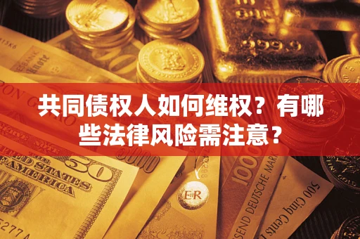 北京共同债权人如何维权？有哪些法律风险需注意？