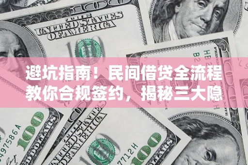 北京避坑指南！民间借贷全流程教你合规签约，揭秘三大隐形陷阱