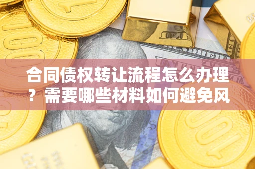 北京合同债权转让流程怎么办理？需要哪些材料如何避免风险？