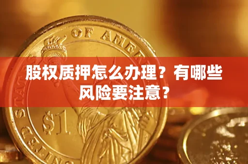 北京股权质押怎么办理？有哪些风险要注意？
