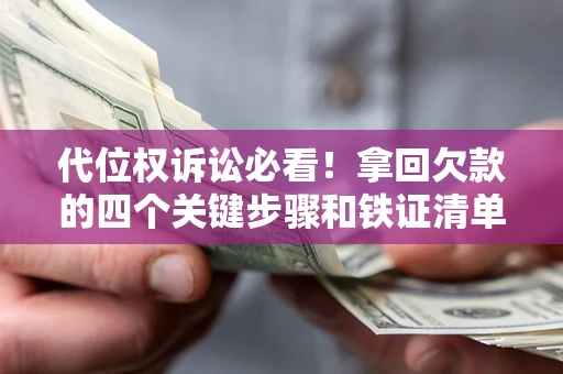 北京代位权诉讼必看!拿回欠款的四个关键步骤和铁证清单 北京代位权诉讼必看!拿回欠款的四个关键步骤和铁证清单