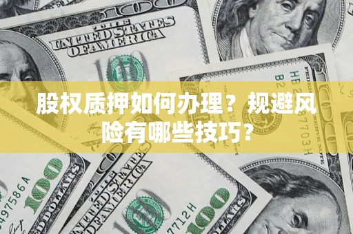 北京股权质押如何办理？规避风险有哪些技巧？