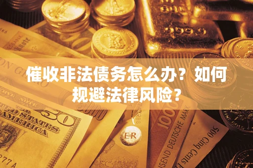 北京催收非法债务怎么办？如何规避法律风险？