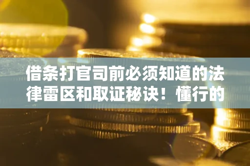 北京借条打官司前必须知道的法律雷区和取证秘诀！懂行的人已经留好这些证据
