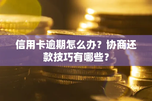 北京信用卡逾期怎么办？协商还款技巧有哪些？