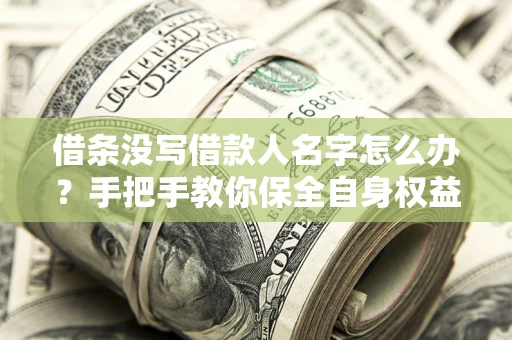 北京借条没写借款人名字怎么办？手把手教你保全自身权益
