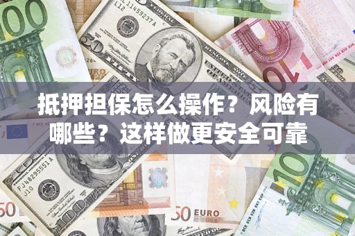 北京抵押担保怎么操作？风险有哪些？这样做更安全可靠